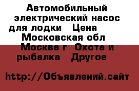 Автомобильный электрический насос для лодки › Цена ­ 599 - Московская обл., Москва г. Охота и рыбалка » Другое   
